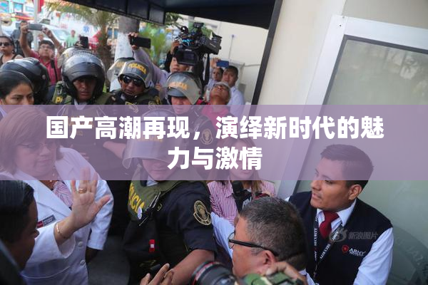 国产高潮再现，演绎新时代的魅力与激情
