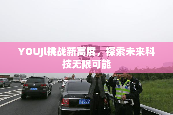 YOUJl挑战新高度，探索未来科技无限可能