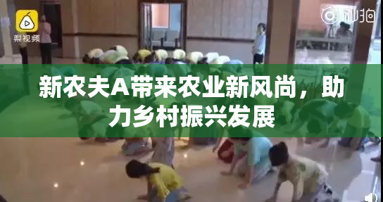 新农夫A带来农业新风尚，助力乡村振兴发展