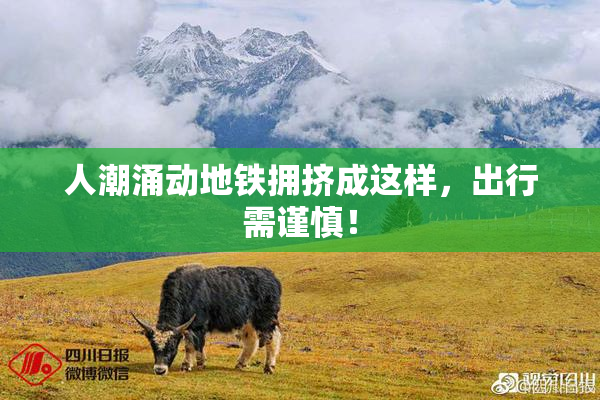 人潮涌动地铁拥挤成这样，出行需谨慎！
