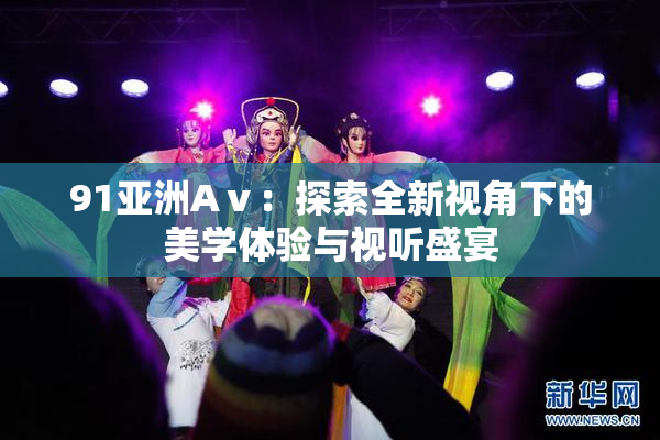 91亚洲Aⅴ：探索全新视角下的美学体验与视听盛宴