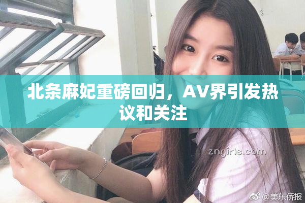 北条麻妃重磅回归，AV界引发热议和关注