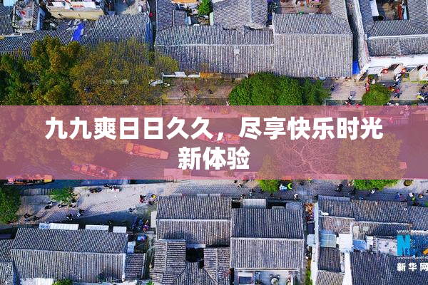 九九爽日日久久，尽享快乐时光新体验