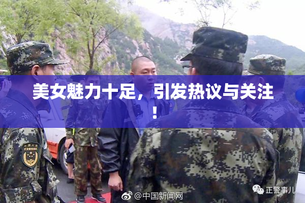 美女魅力十足，引发热议与关注！