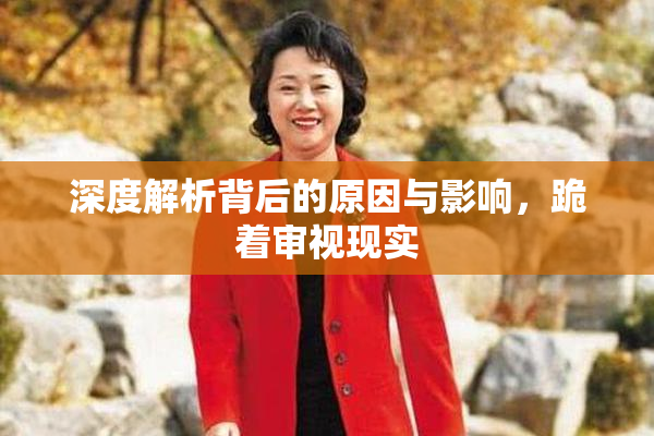深度解析背后的原因与影响，跪着审视现实