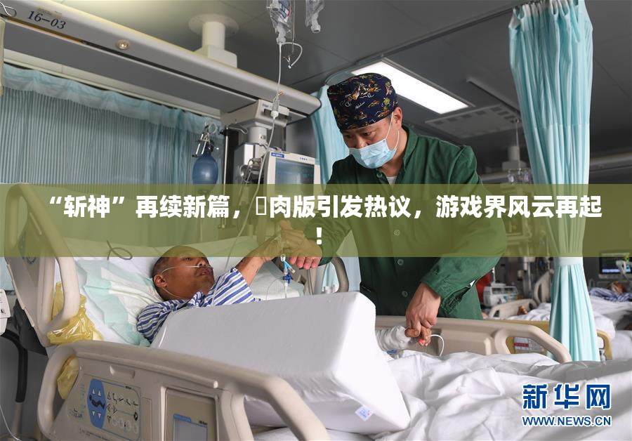 “斩神”再续新篇，婬肉版引发热议，游戏界风云再起！