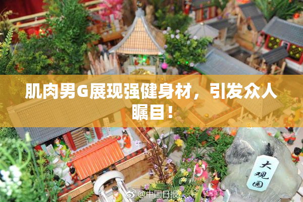 肌肉男G展现强健身材，引发众人瞩目！