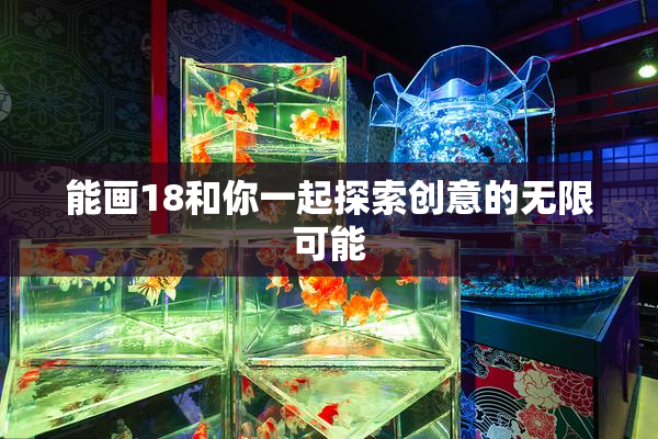 能画18和你一起探索创意的无限可能