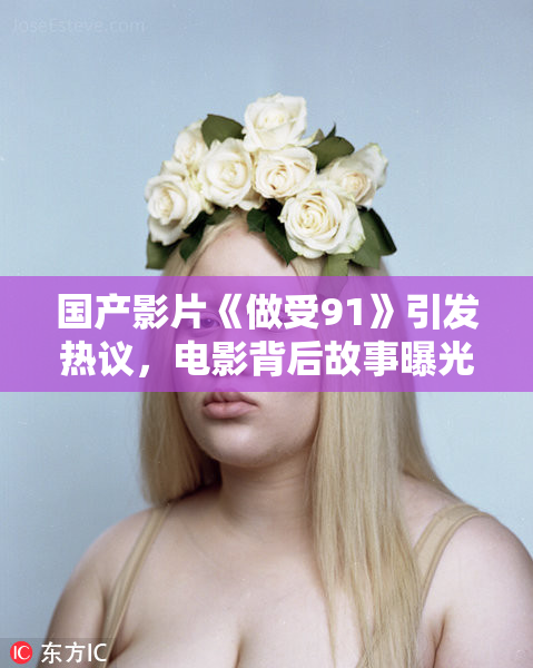 国产影片《做受91》引发热议，电影背后故事曝光