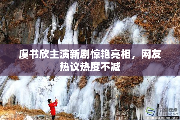 虞书欣主演新剧惊艳亮相，网友热议热度不减