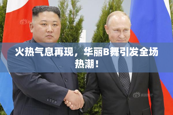 火热气息再现，华丽B舞引发全场热潮！