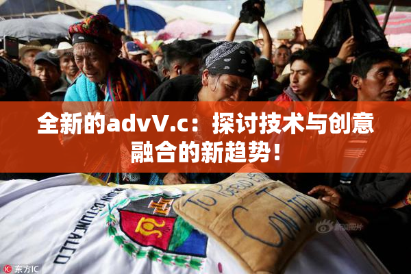 全新的advV.c：探讨技术与创意融合的新趋势！