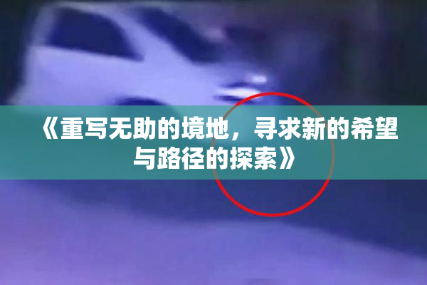 《重写无助的境地，寻求新的希望与路径的探索》