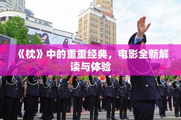 《枕》中的重重经典，电影全新解读与体验