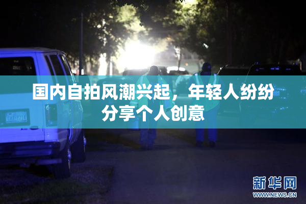 国内自拍风潮兴起，年轻人纷纷分享个人创意