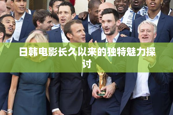 日韩电影长久以来的独特魅力探讨