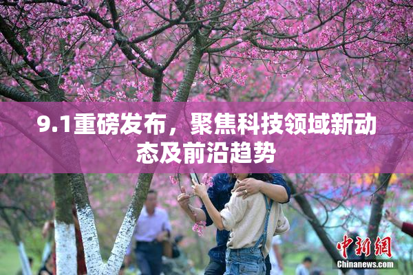 9.1重磅发布，聚焦科技领域新动态及前沿趋势