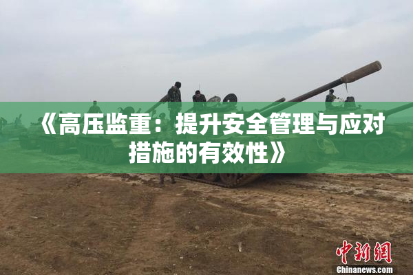 《高压监重：提升安全管理与应对措施的有效性》