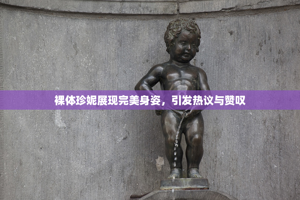 裸体珍妮展现完美身姿，引发热议与赞叹