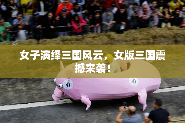 女子演绎三国风云，女版三国震撼来袭！