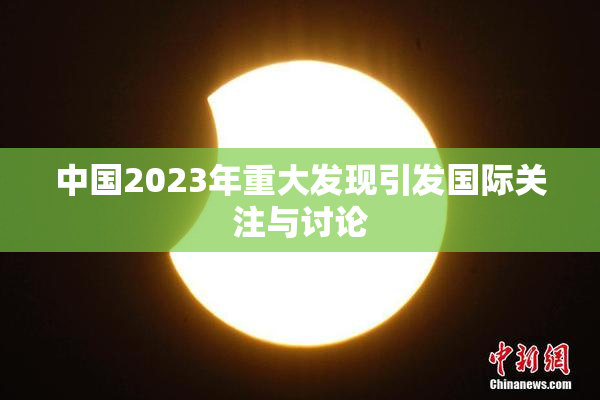 中国2023年重大发现引发国际关注与讨论