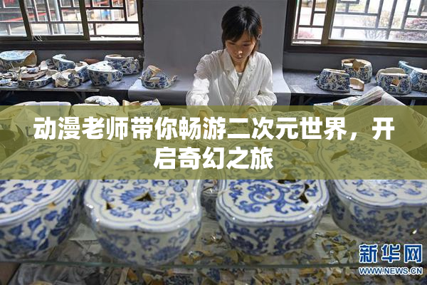 动漫老师带你畅游二次元世界，开启奇幻之旅