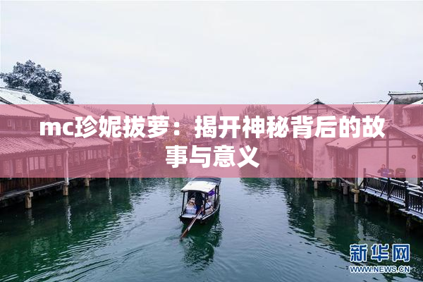 mc珍妮拔萝：揭开神秘背后的故事与意义