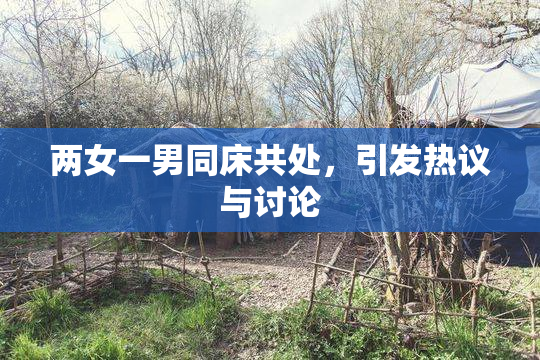 两女一男同床共处，引发热议与讨论