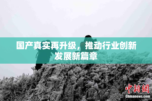 国产真实再升级，推动行业创新发展新篇章