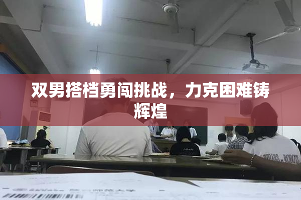 双男搭档勇闯挑战，力克困难铸辉煌