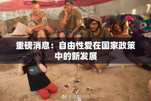 重磅消息：自由性爱在国家政策中的新发展