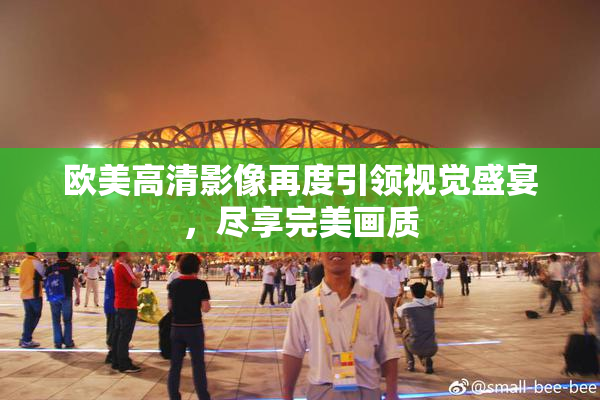 欧美高清影像再度引领视觉盛宴，尽享完美画质