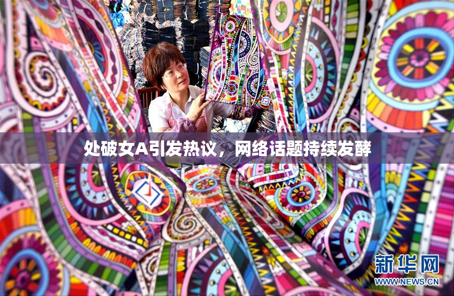 处破女A引发热议，网络话题持续发酵