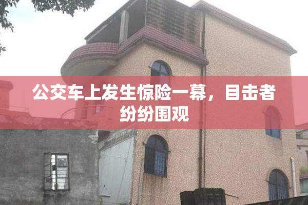 公交车上发生惊险一幕，目击者纷纷围观