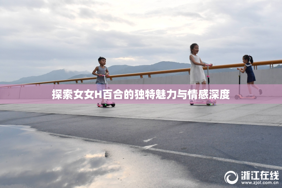 探索女女H百合的独特魅力与情感深度