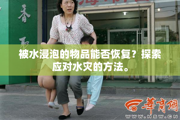 被水浸泡的物品能否恢复？探索应对水灾的方法。