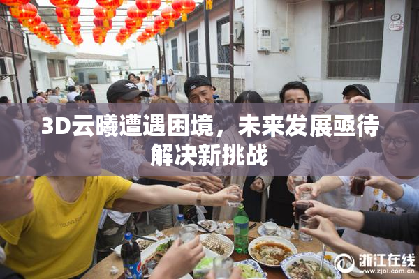 3D云曦遭遇困境，未来发展亟待解决新挑战
