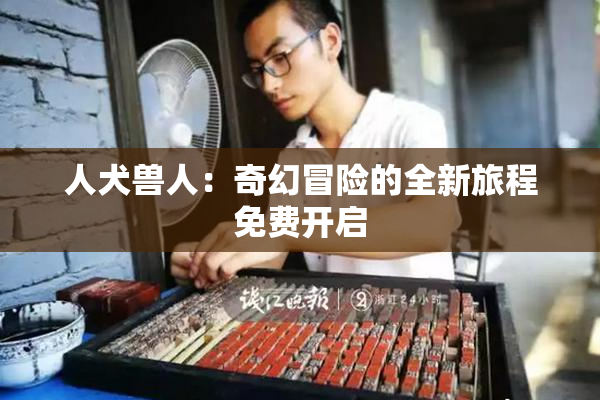 人犬兽人：奇幻冒险的全新旅程免费开启