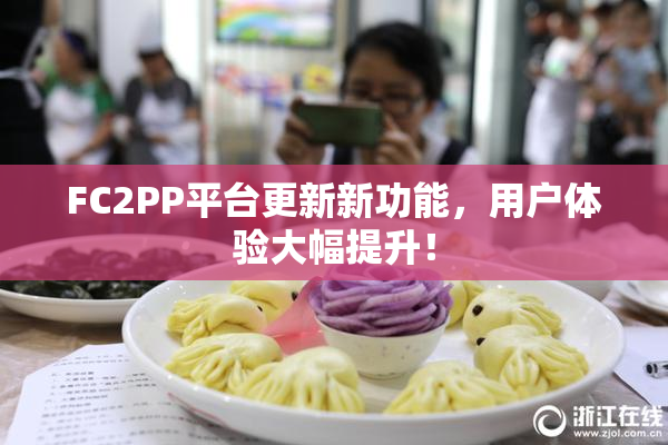 FC2PP平台更新新功能，用户体验大幅提升！