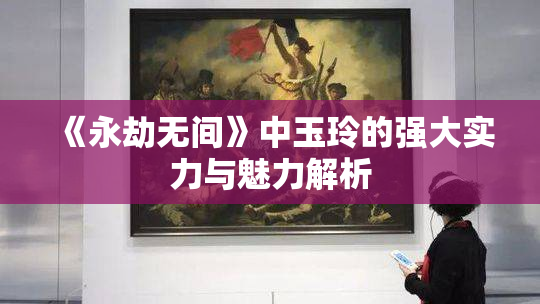《永劫无间》中玉玲的强大实力与魅力解析