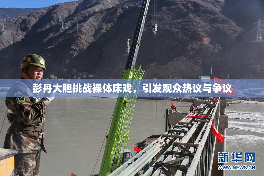 彭丹大胆挑战裸体床戏，引发观众热议与争议