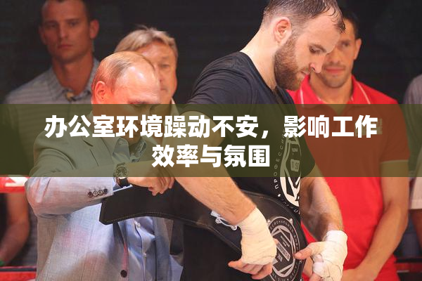 办公室环境躁动不安，影响工作效率与氛围
