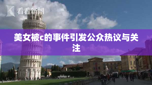 美女被c的事件引发公众热议与关注