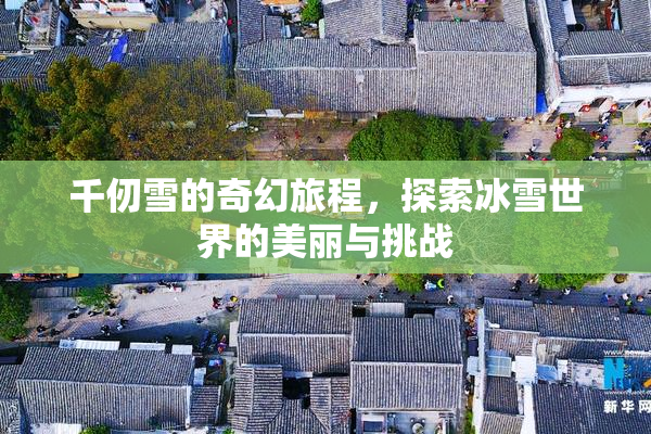 千仞雪的奇幻旅程，探索冰雪世界的美丽与挑战