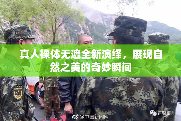 真人裸体无遮全新演绎，展现自然之美的奇妙瞬间
