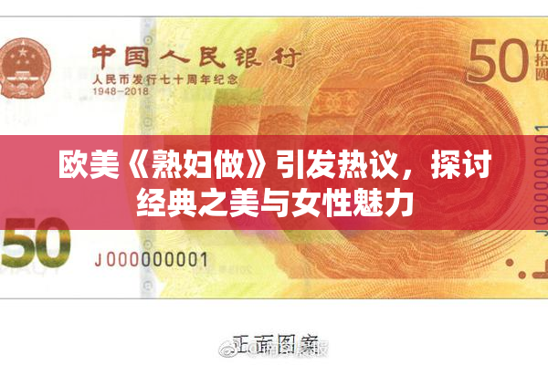 欧美《熟妇做》引发热议，探讨经典之美与女性魅力