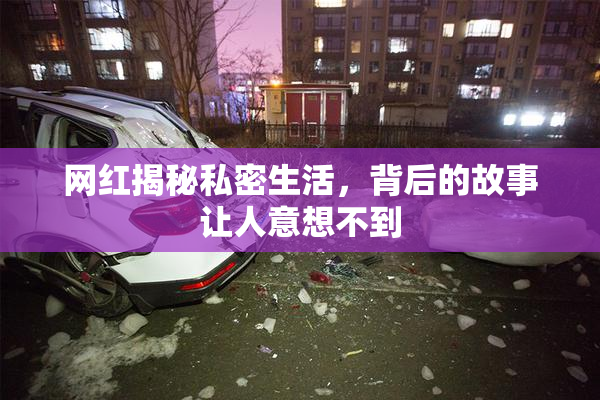 网红揭秘私密生活，背后的故事让人意想不到