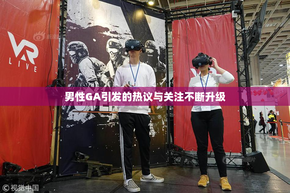 男性GA引发的热议与关注不断升级