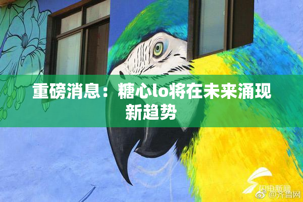 重磅消息：糖心lo将在未来涌现新趋势