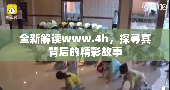 全新解读www.4h，探寻其背后的精彩故事
